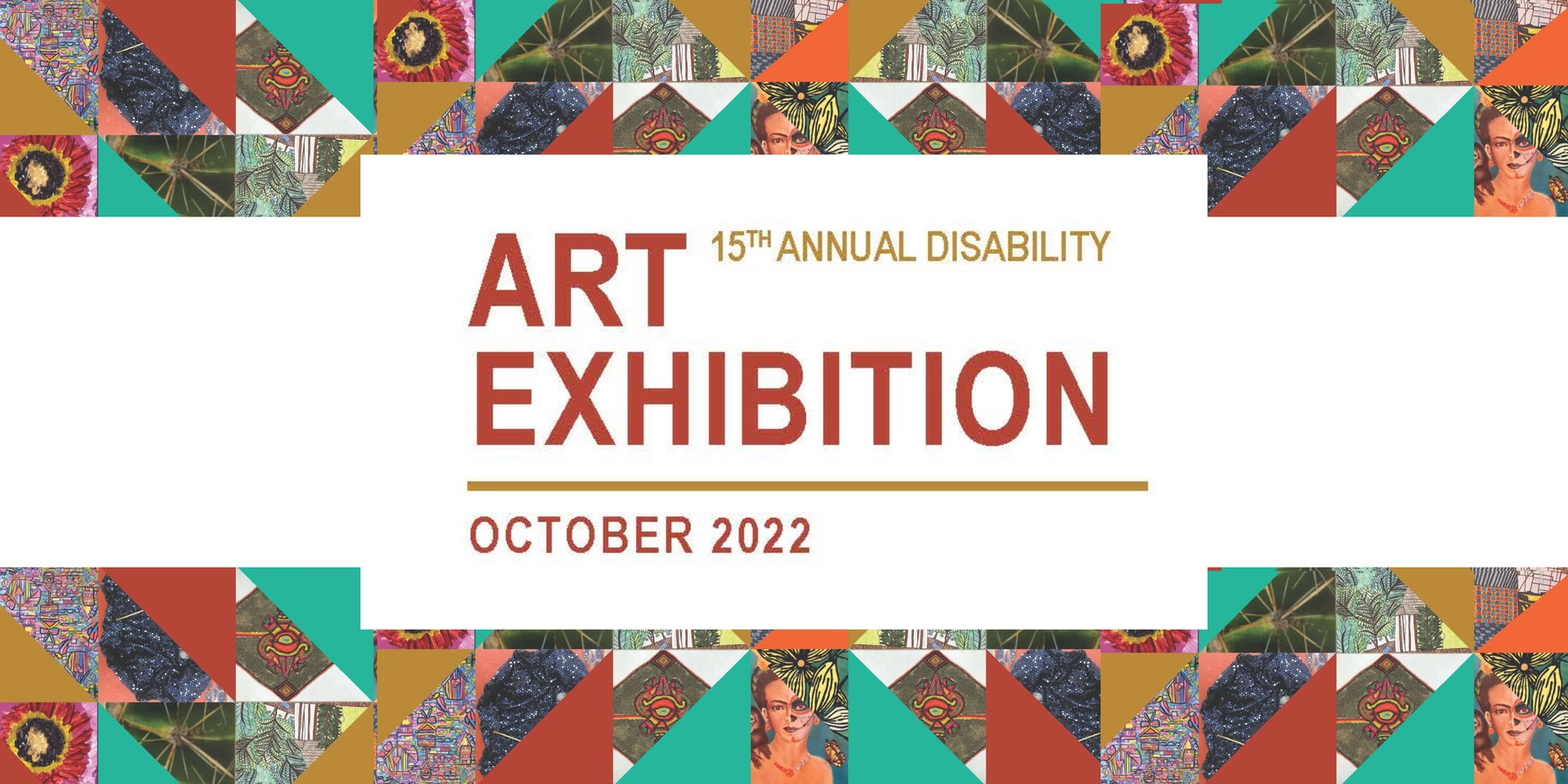 The top and bottom borders are a collage of colored triangles and partial images from art pieces from previous art exhibitions. The burnt orange text reads 15th Annual Disability Art Exhibition October 2022.